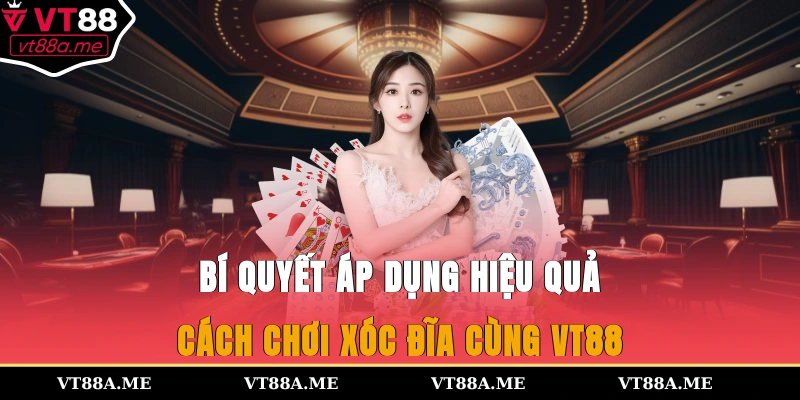 Bí quyết áp dụng hiệu quả cách chơi xóc đĩa cùng VT88