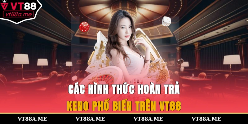Các hình thức hoàn trả keno phổ biến trên VT88