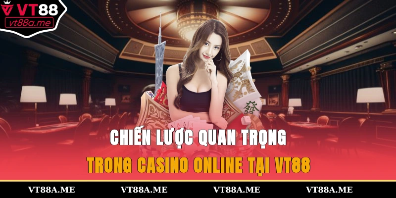 Chiến lược quan trọng trong casino online tại VT88