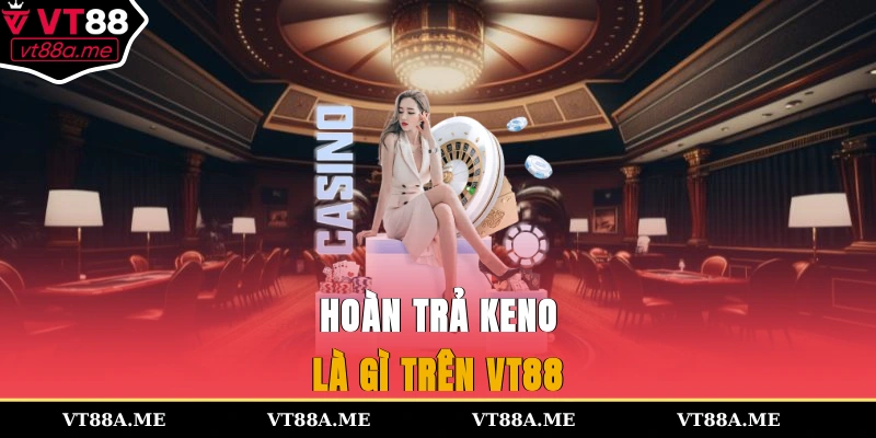 Hoàn trả keno là gì trên VT88?