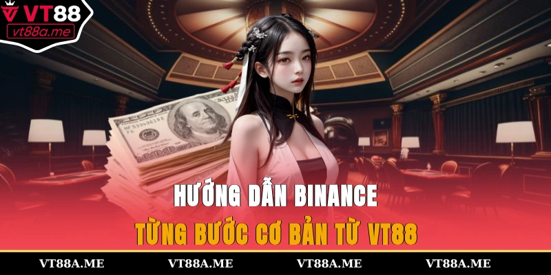 Hướng dẫn Binance từng bước cơ bản từ VT88