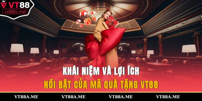 Khái niệm và lợi ích nổi bật của mã quà tặng VT88