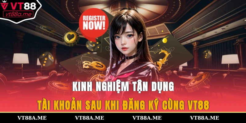 Kinh nghiệm tận dụng tài khoản sau khi đăng ký cùng VT88