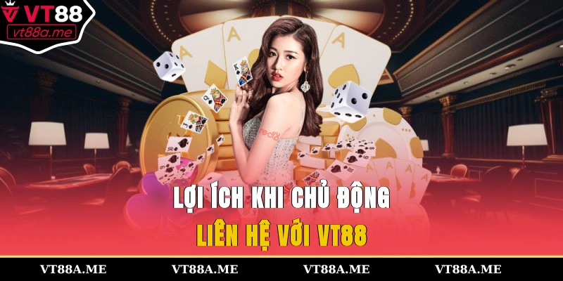 Lợi ích khi chủ động liên hệ với VT88