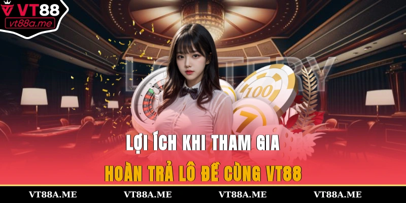 Lợi ích khi tham gia hoàn trả lô đề cùng VT88