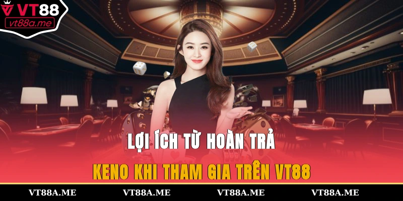 Lợi ích từ hoàn trả keno khi tham gia trên VT88