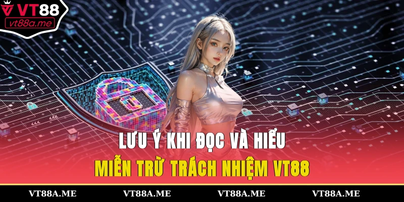 Lưu ý khi đọc và hiểu miễn trừ trách nhiệm VT88