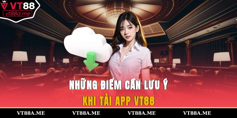 Những điểm cần lưu ý khi tải app VT88