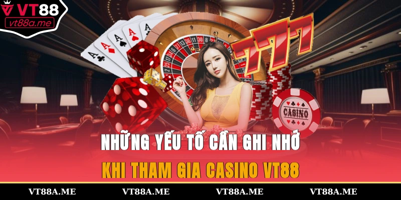 Những yếu tố cần ghi nhớ khi tham gia casino VT88