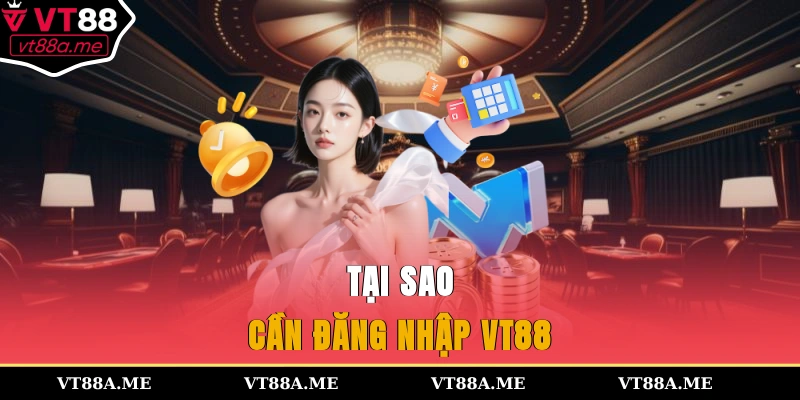 Tại sao cần đăng nhập VT88?