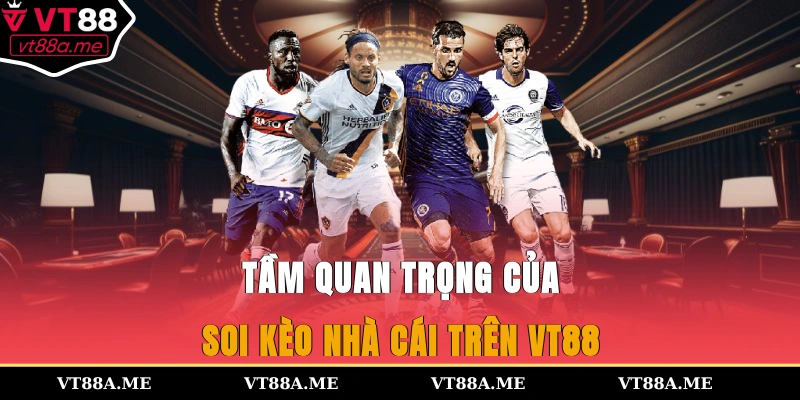 Tầm quan trọng của soi kèo nhà cái trên VT88