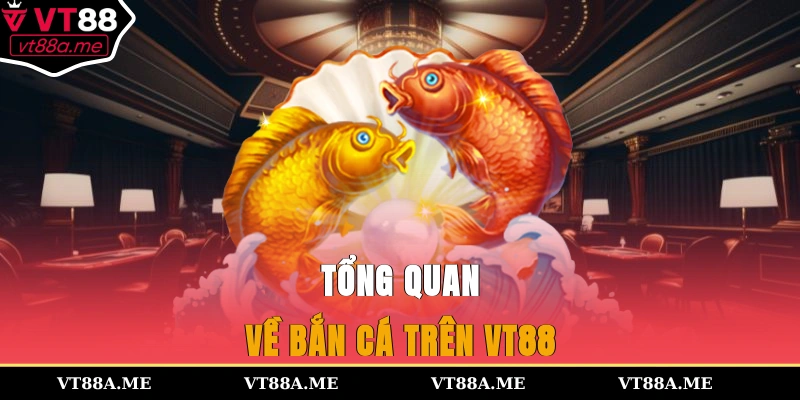 Tổng quan về bắn cá trên VT88