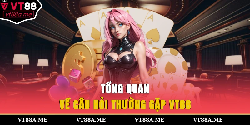 Tổng quan về câu hỏi thường gặp VT88