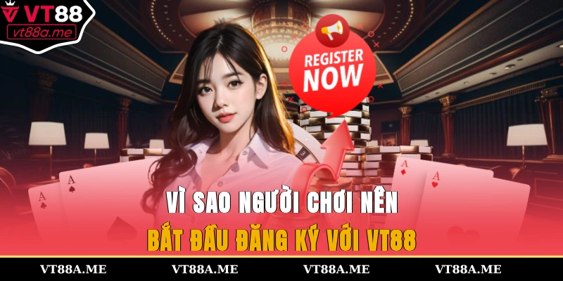 Vì sao người chơi nên bắt đầu đăng ký với VT88?
